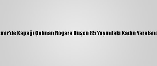 İzmir'de Kapağı Çalınan Rögara Düşen 85 Yaşındaki Kadın Yaralandı