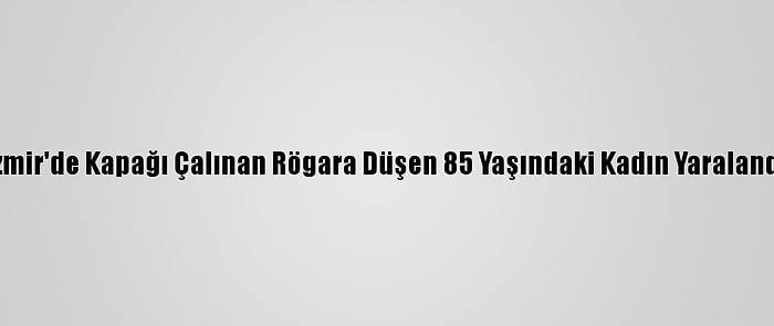 İzmir'de Kapağı Çalınan Rögara Düşen 85 Yaşındaki Kadın Yaralandı