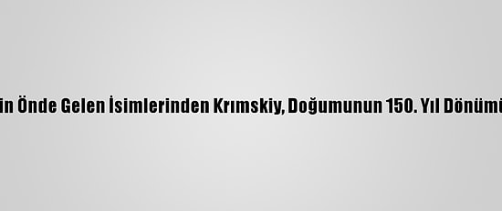 Türkoloji'nin Önde Gelen İsimlerinden Krımskiy, Doğumunun 150. Yıl Dönümünde Anıldı