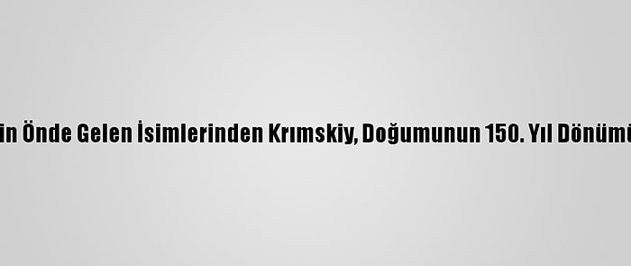 Türkoloji'nin Önde Gelen İsimlerinden Krımskiy, Doğumunun 150. Yıl Dönümünde Anıldı