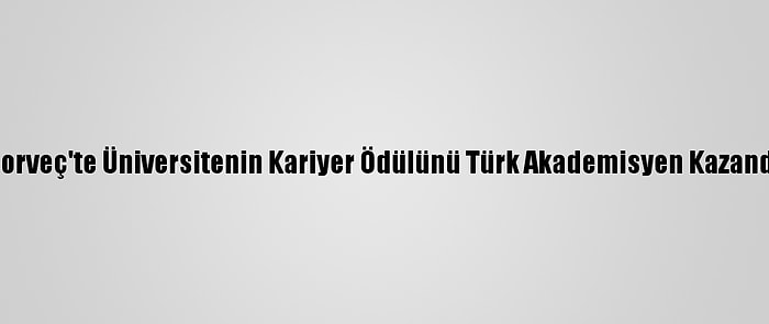 Norveç'te Üniversitenin Kariyer Ödülünü Türk Akademisyen Kazandı