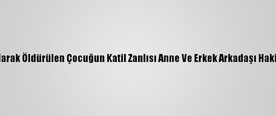 Yangın Çıkarılarak Öldürülen Çocuğun Katil Zanlısı Anne Ve Erkek Arkadaşı Hakim Karşısında