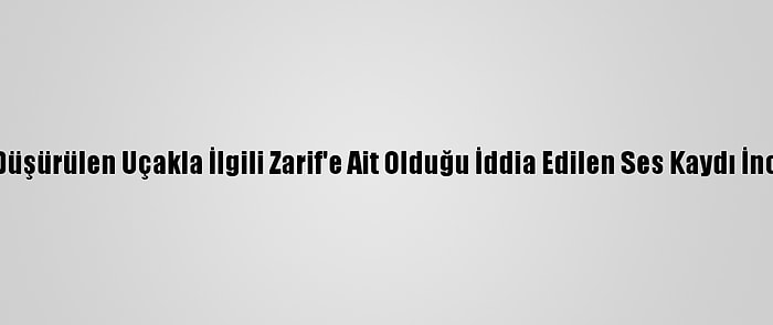 Ukrayna: Düşürülen Uçakla İlgili Zarif'e Ait Olduğu İddia Edilen Ses Kaydı İncelenecek