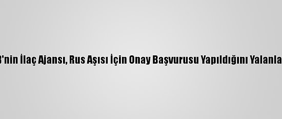AB'nin İlaç Ajansı, Rus Aşısı İçin Onay Başvurusu Yapıldığını Yalanladı