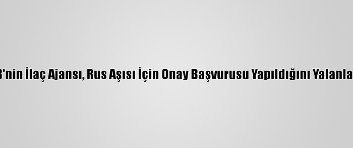 AB'nin İlaç Ajansı, Rus Aşısı İçin Onay Başvurusu Yapıldığını Yalanladı