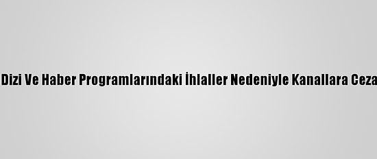 Rtük, Bazı Dizi Ve Haber Programlarındaki İhlaller Nedeniyle Kanallara Ceza Uyguladı