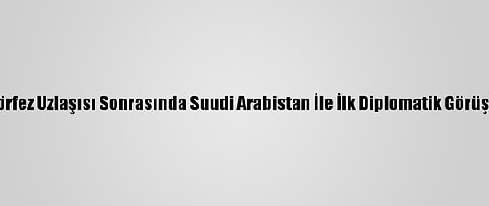 Katar'da Körfez Uzlaşısı Sonrasında Suudi Arabistan İle İlk Diplomatik Görüşme Yapıldı