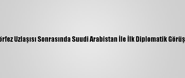 Katar'da Körfez Uzlaşısı Sonrasında Suudi Arabistan İle İlk Diplomatik Görüşme Yapıldı