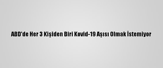ABD'de Her 3 Kişiden Biri Kovid-19 Aşısı Olmak İstemiyor