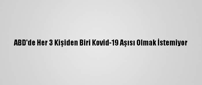 ABD'de Her 3 Kişiden Biri Kovid-19 Aşısı Olmak İstemiyor