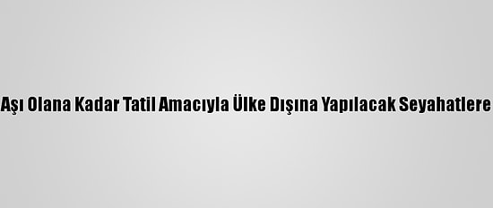 İngiltere, Herkes Aşı Olana Kadar Tatil Amacıyla Ülke Dışına Yapılacak Seyahatlere İzin Vermeyecek