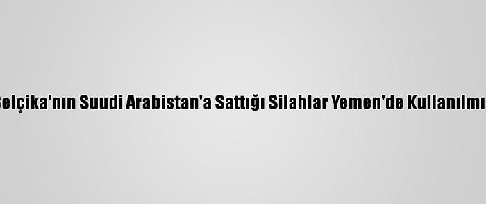 Belçika'nın Suudi Arabistan'a Sattığı Silahlar Yemen'de Kullanılmış