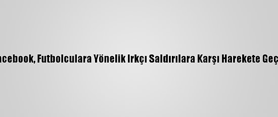 Facebook, Futbolculara Yönelik Irkçı Saldırılara Karşı Harekete Geçti