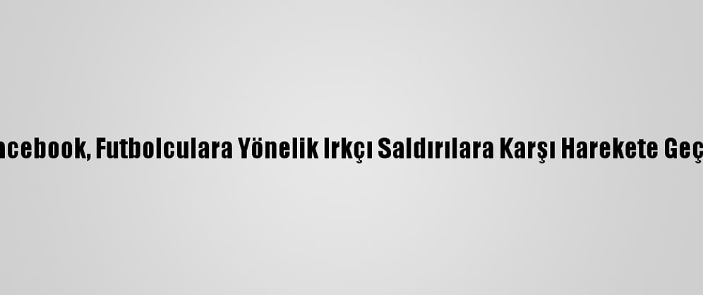 Facebook, Futbolculara Yönelik Irkçı Saldırılara Karşı Harekete Geçti