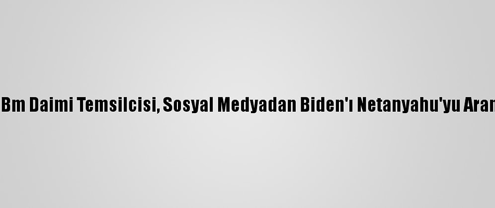 İsrail'in Eski Bm Daimi Temsilcisi, Sosyal Medyadan Biden'ı Netanyahu'yu Aramaya Çağırdı