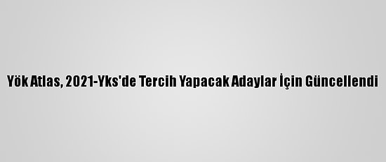 Yök Atlas, 2021-Yks'de Tercih Yapacak Adaylar İçin Güncellendi