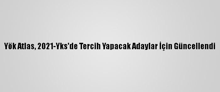 Yök Atlas, 2021-Yks'de Tercih Yapacak Adaylar İçin Güncellendi