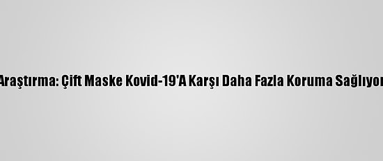 Araştırma: Çift Maske Kovid-19'A Karşı Daha Fazla Koruma Sağlıyor