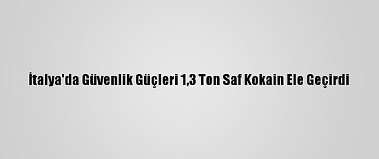İtalya'da Güvenlik Güçleri 1,3 Ton Saf Kokain Ele Geçirdi