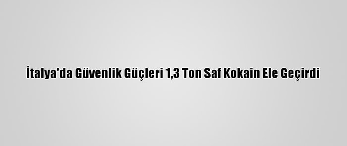 İtalya'da Güvenlik Güçleri 1,3 Ton Saf Kokain Ele Geçirdi