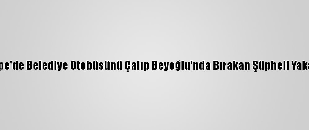 Maltepe'de Belediye Otobüsünü Çalıp Beyoğlu'nda Bırakan Şüpheli Yakalandı