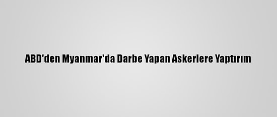 ABD'den Myanmar'da Darbe Yapan Askerlere Yaptırım