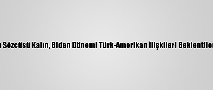 Cumhurbaşkanlığı Sözcüsü Kalın, Biden Dönemi Türk-Amerikan İlişkileri Beklentilerini Değerlendirdi: