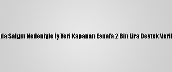 Ordu'da Salgın Nedeniyle İş Yeri Kapanan Esnafa 2 Bin Lira Destek Verilecek