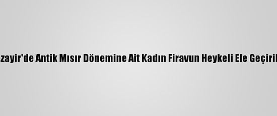 Cezayir'de Antik Mısır Dönemine Ait Kadın Firavun Heykeli Ele Geçirildi