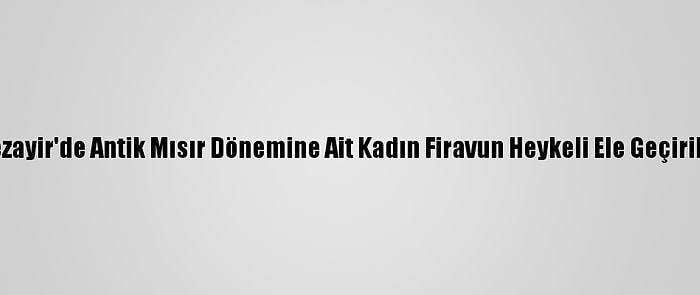 Cezayir'de Antik Mısır Dönemine Ait Kadın Firavun Heykeli Ele Geçirildi