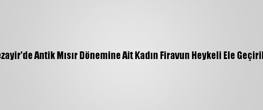 Cezayir'de Antik Mısır Dönemine Ait Kadın Firavun Heykeli Ele Geçirildi