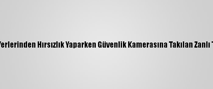 Ağrı'da İş Yerlerinden Hırsızlık Yaparken Güvenlik Kamerasına Takılan Zanlı Tutuklandı