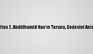 Sultan 2. Abdülhamid Han'ın Torunu, Dedesini Anlattı