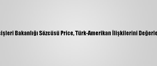 ABD Dışişleri Bakanlığı Sözcüsü Price, Türk-Amerikan İlişkilerini Değerlendirdi: