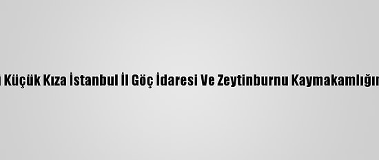Uygur Türkü Küçük Kıza İstanbul İl Göç İdaresi Ve Zeytinburnu Kaymakamlığından Destek
