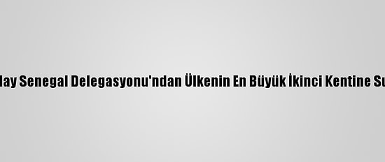 Türk Kızılay Senegal Delegasyonu'ndan Ülkenin En Büyük İkinci Kentine Su Kuyusu