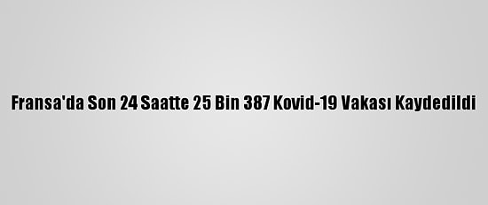 Fransa'da Son 24 Saatte 25 Bin 387 Kovid-19 Vakası Kaydedildi