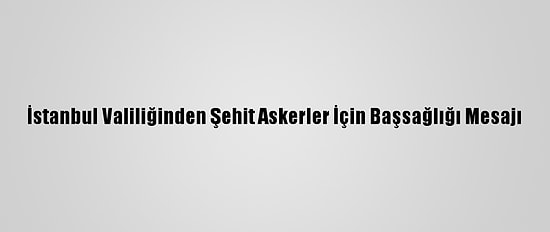 İstanbul Valiliğinden Şehit Askerler İçin Başsağlığı Mesajı