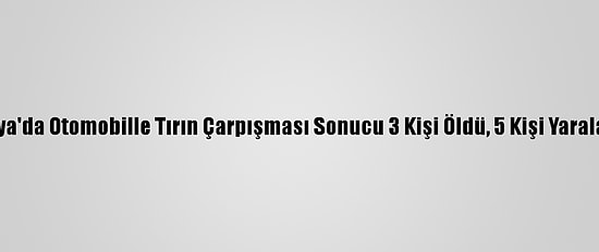 Konya'da Otomobille Tırın Çarpışması Sonucu 3 Kişi Öldü, 5 Kişi Yaralandı