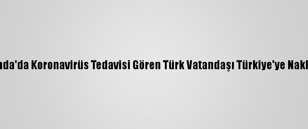 Hollanda'da Koronavirüs Tedavisi Gören Türk Vatandaşı Türkiye'ye Nakledildi