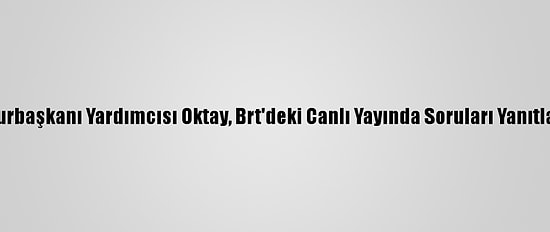 Cumhurbaşkanı Yardımcısı Oktay, Brt'deki Canlı Yayında Soruları Yanıtladı (2):