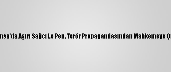 Fransa'da Aşırı Sağcı Le Pen, Terör Propagandasından Mahkemeye Çıktı