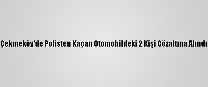 Çekmeköy'de Polisten Kaçan Otomobildeki 2 Kişi Gözaltına Alındı