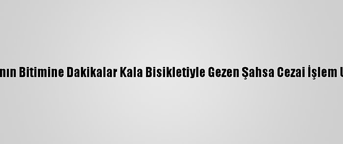 Kısıtlamanın Bitimine Dakikalar Kala Bisikletiyle Gezen Şahsa Cezai İşlem Uygulandı