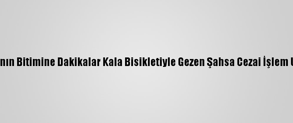 Kısıtlamanın Bitimine Dakikalar Kala Bisikletiyle Gezen Şahsa Cezai İşlem Uygulandı