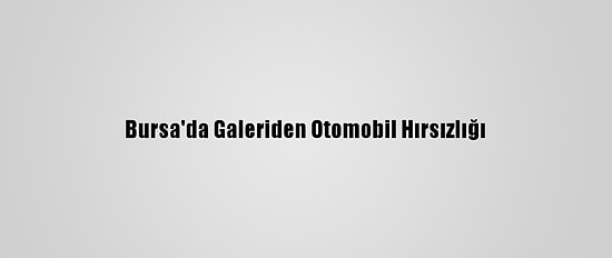 Bursa'da Galeriden Otomobil Hırsızlığı