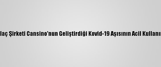 Meksika, Çin İlaç Şirketi Cansino'nun Geliştirdiği Kovid-19 Aşısının Acil Kullanımını Onayladı