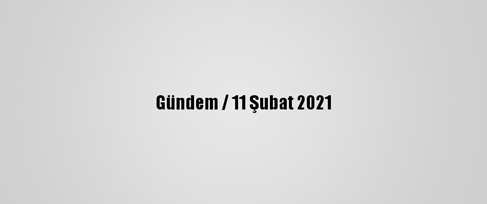 Gündem / 11 Şubat 2021