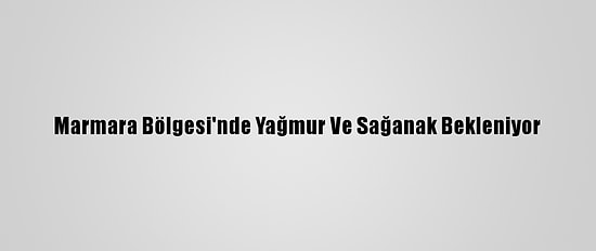 Marmara Bölgesi'nde Yağmur Ve Sağanak Bekleniyor