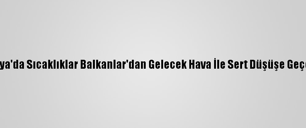 Trakya'da Sıcaklıklar Balkanlar'dan Gelecek Hava İle Sert Düşüşe Geçecek